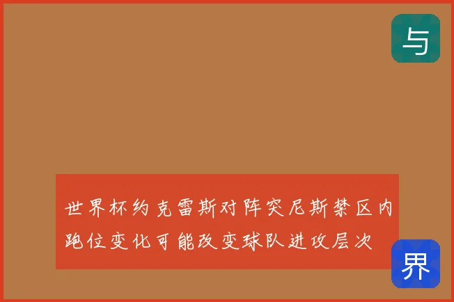 世界杯约克雷斯对阵突尼斯禁区内跑位变化可能改变球队进攻层次