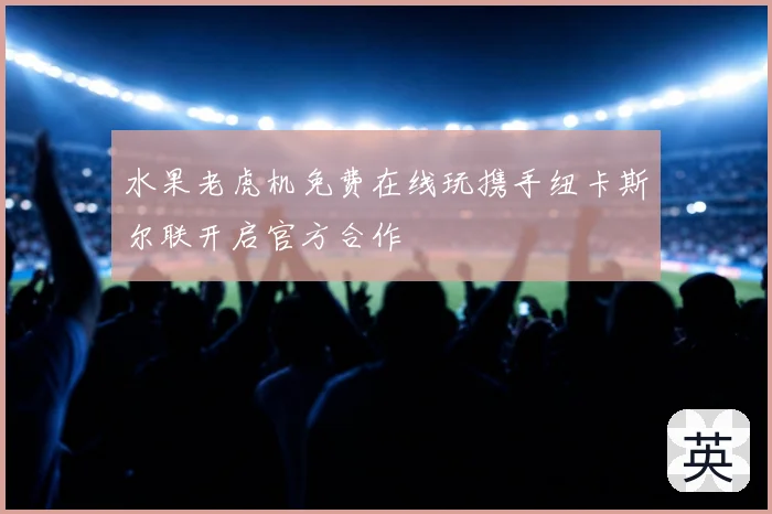 水果老虎机免费在线玩携手纽卡斯尔联开启官方合作