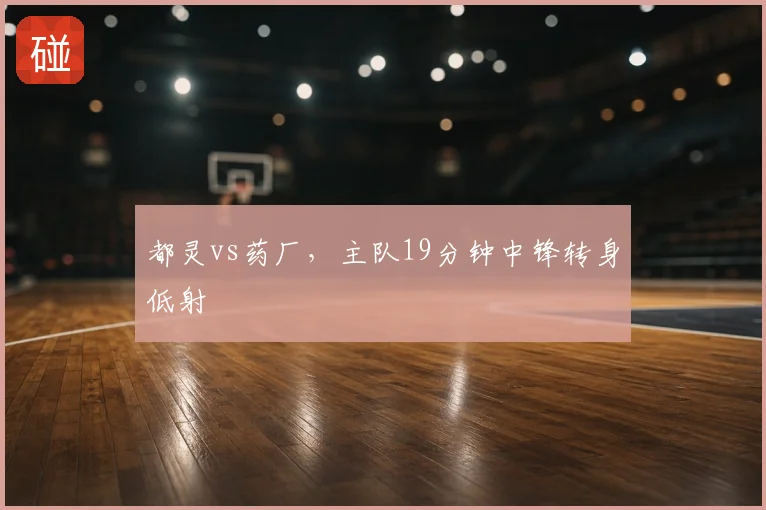 都灵vs药厂,主队19分钟中锋转身低射