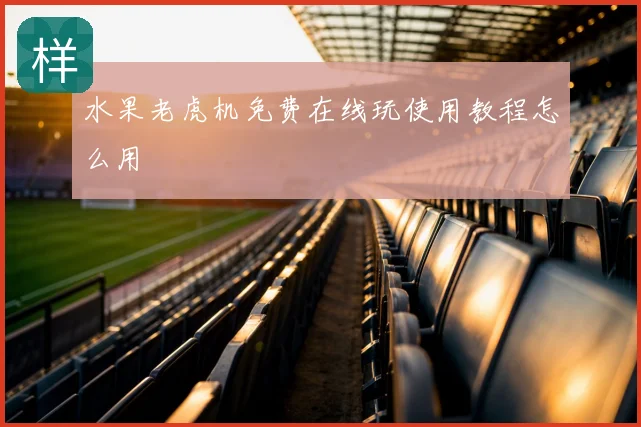 水果老虎机免费在线玩使用教程怎么用