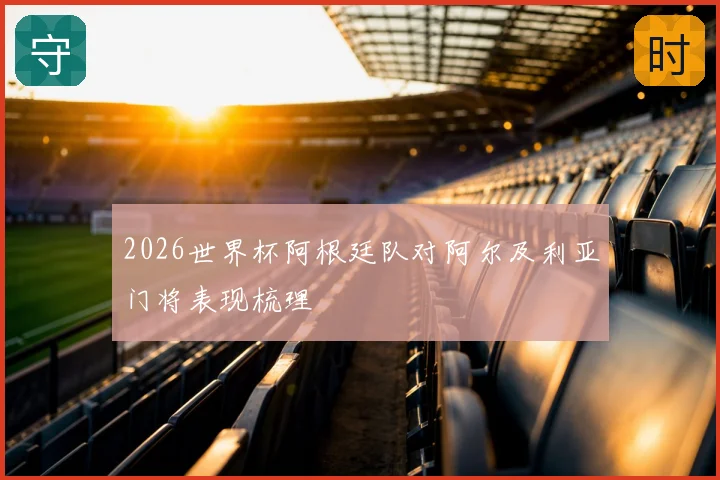2026世界杯阿根廷队对阿尔及利亚门将表现梳理