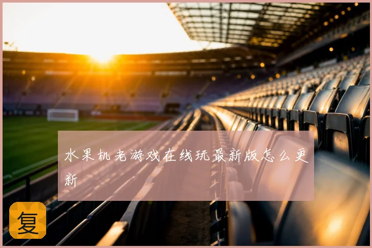 水果机老游戏在线玩最新版怎么更新