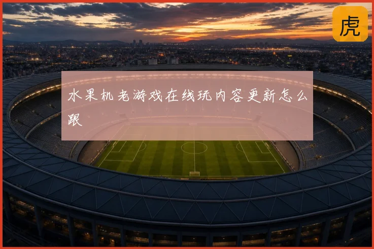 水果机老游戏在线玩内容更新怎么跟
