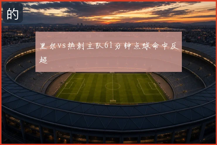 里尔vs热刺主队61分钟点球命中反超