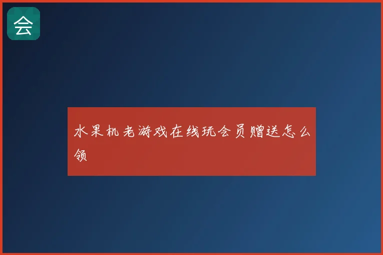水果机老游戏在线玩会员赠送怎么领