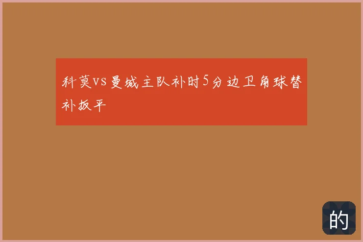 科莫vs曼城主队补时5分边卫角球替补扳平