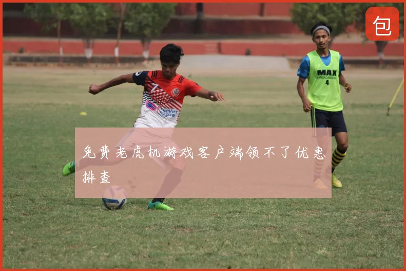 免费老虎机游戏客户端领不了优惠排查