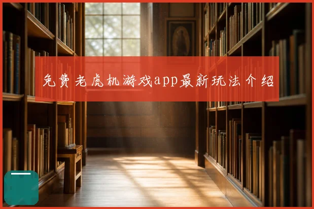免费老虎机游戏app最新玩法介绍
