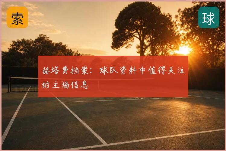 赫塔费档案:球队资料中值得关注的主场信息
