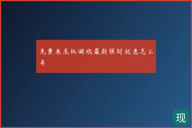 免费老虎机游戏最新限时优惠怎么弄