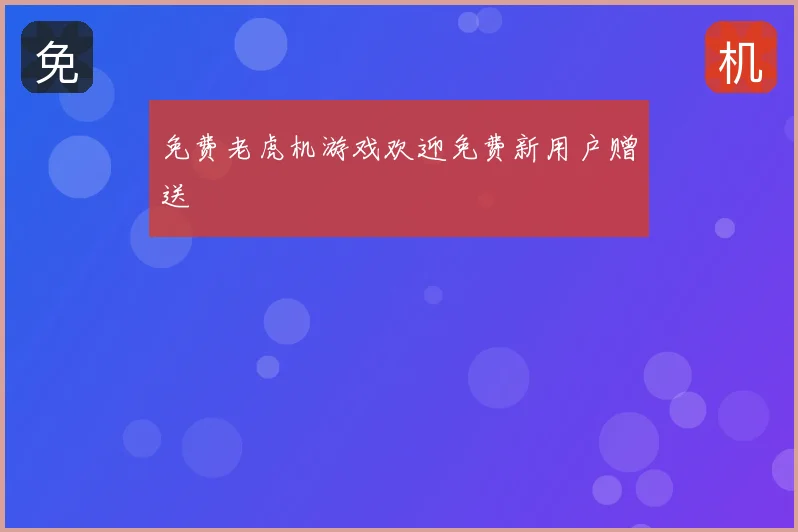 免费老虎机游戏欢迎免费新用户赠送