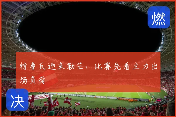 特鲁瓦迎来勒芒，比赛先看主力出场负荷