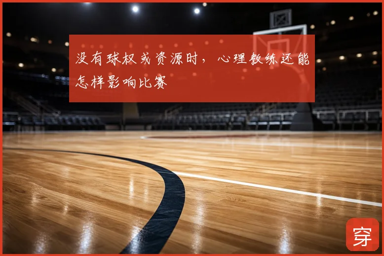 没有球权或资源时,心理教练还能怎样影响比赛
