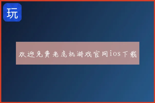 欢迎免费老虎机游戏官网ios下载